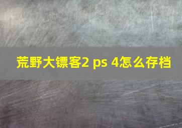 荒野大镖客2 ps 4怎么存档